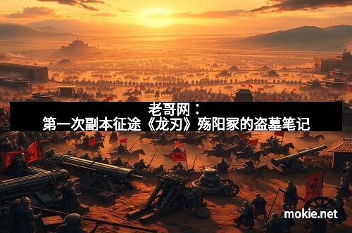 老哥网：第一次副本征途《龙刃》殇阳冢的盗墓笔记